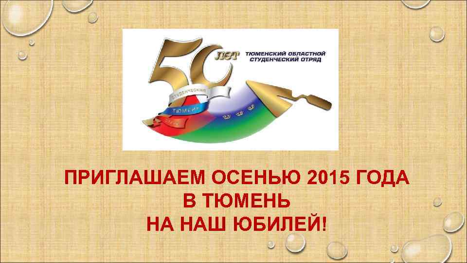 ПРИГЛАШАЕМ ОСЕНЬЮ 2015 ГОДА В ТЮМЕНЬ НА НАШ ЮБИЛЕЙ! 
