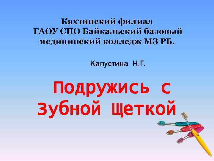 Кяхтинский филиал ГАОУ СПО Байкальский базовый медицинский колледж МЗ РБ. Капустина Н. Г. Подружись