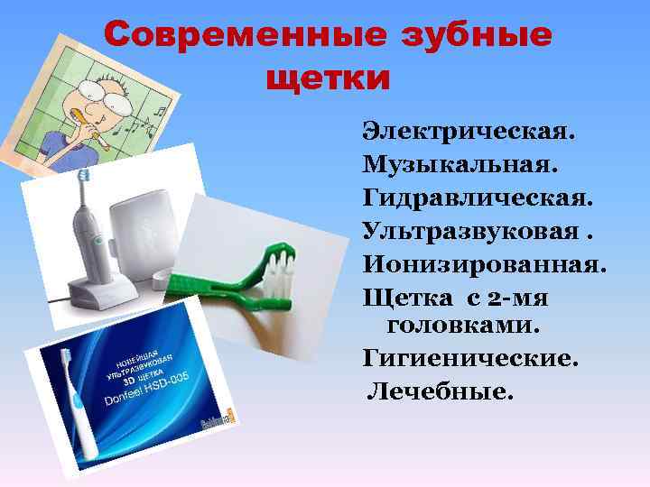 Современные зубные щетки Электрическая. Музыкальная. Гидравлическая. Ультразвуковая. Ионизированная. Щетка с 2 -мя головками. Гигиенические.