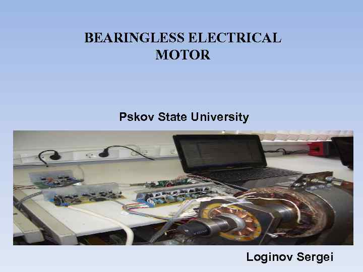 BEARINGLESS ELECTRICAL MOTOR Pskov State University Loginov Sergei 