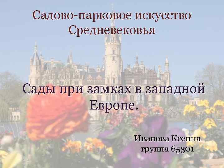 Садово-парковое искусство Средневековья Сады при замках в западной Европе. Иванова Ксения группа 65301 