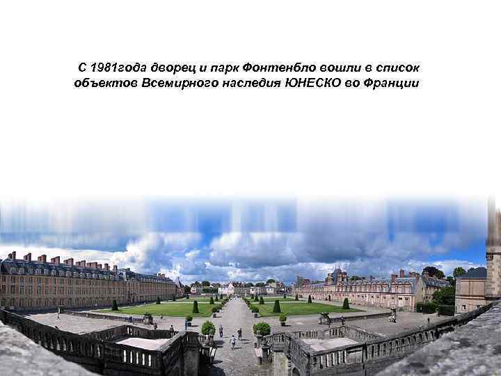  С 1981 года дворец и парк Фонтенбло вошли в список объектов Всемирного наследия