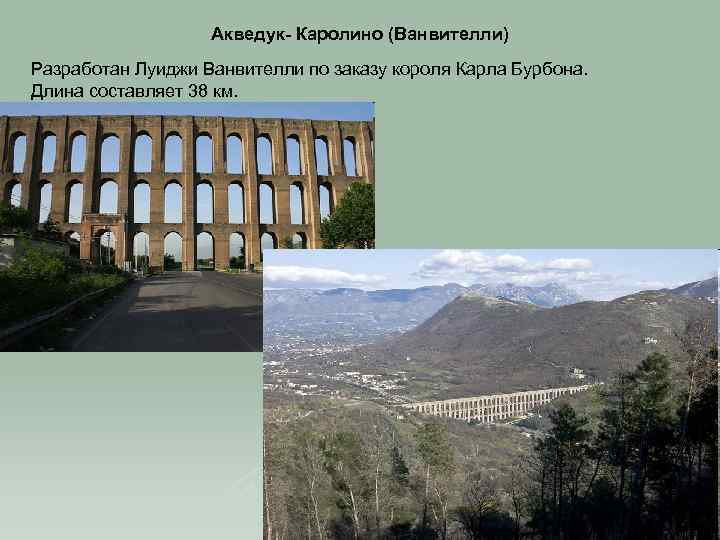 Акведук- Каролино (Ванвителли) Разработан Луиджи Ванвителли по заказу короля Карла Бурбона. Длина составляет 38