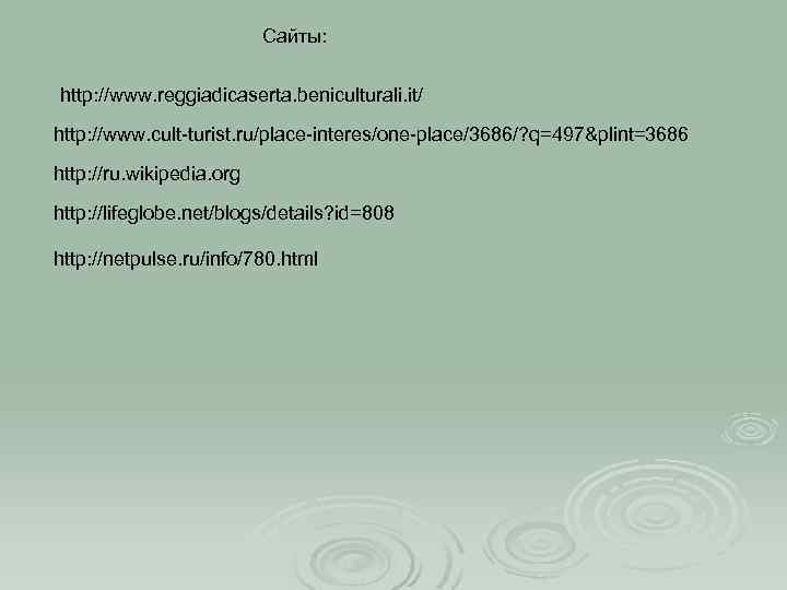 Сайты: http: //www. reggiadicaserta. beniculturali. it/ http: //www. cult-turist. ru/place-interes/one-place/3686/? q=497&plint=3686 http: //ru. wikipedia.
