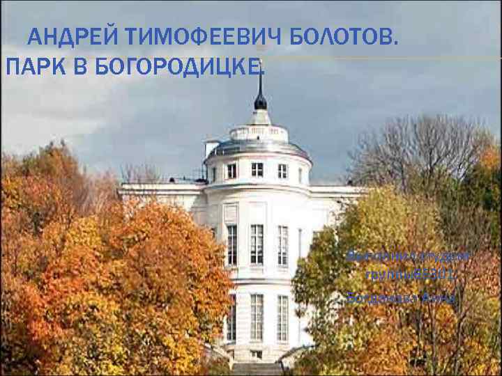 АНДРЕЙ ТИМОФЕЕВИЧ БОЛОТОВ. ПАРК В БОГОРОДИЦКЕ. Выполнил студент группы65301: Богданова Анна 