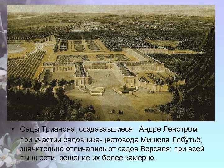  • Сады Трианона, создававшиеся Андре Ленотром при участии садовника-цветовода Мишеля Лебутьё, значительно отличались