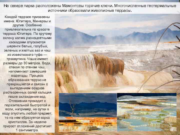 На севере парка расположены Мамонтовы горячие ключи. Многочисленные геотермальные источники образовали живописные террасы. Каждой
