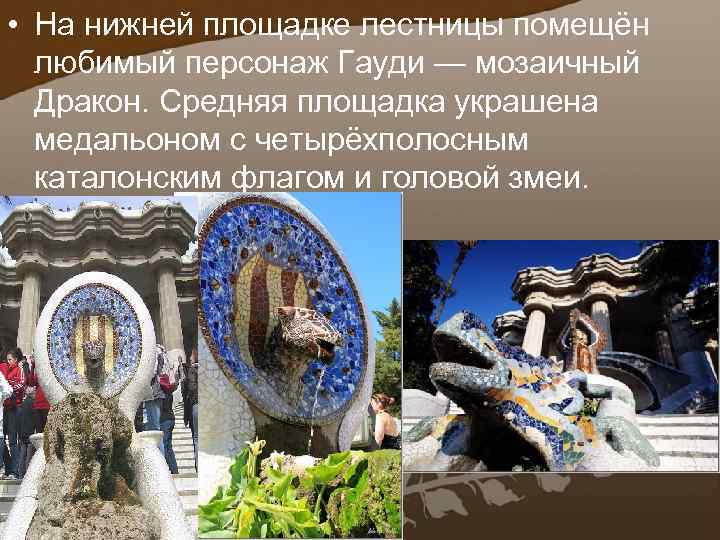  • На нижней площадке лестницы помещён любимый персонаж Гауди — мозаичный Дракон. Средняя