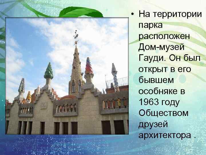  • На территории парка расположен Дом-музей Гауди. Он был открыт в его бывшем