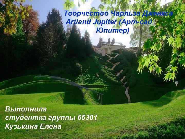 Творчество Чарльза Дженкса Artland Jupiter (Арт-сад Юпитер) Выполнила студентка группы 65301 Кузькина Елена 
