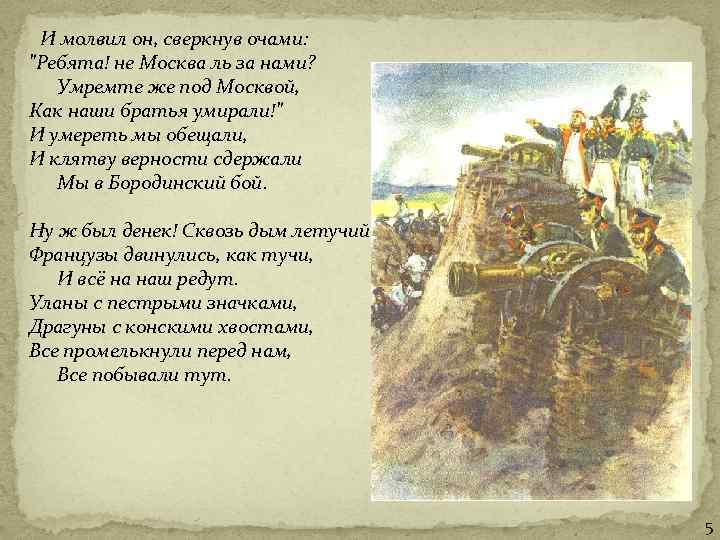  И молвил он, сверкнув очами: "Ребята! не Москва ль за нами? Умремте же