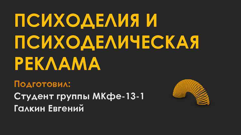 ПСИХОДЕЛИЯ И ПСИХОДЕЛИЧЕСКАЯ РЕКЛАМА Подготовил: Студент группы МКфе-13 -1 Галкин Евгений 