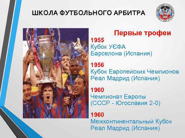 ШКОЛА ФУТБОЛЬНОГО АРБИТРА Первые трофеи 1955 Кубок УЄФА Барселона (Испания) 1956 Кубок Европейских Чемпионов