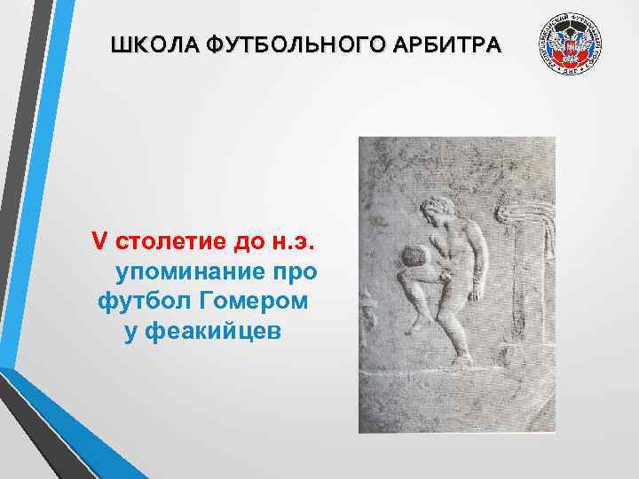 ШКОЛА ФУТБОЛЬНОГО АРБИТРА V столетие до н. э. упоминание про футбол Гомером у феакийцев