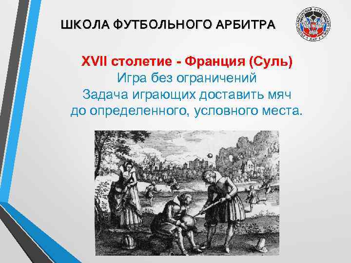 ШКОЛА ФУТБОЛЬНОГО АРБИТРА ХVII столетие - Франция (Суль) Игра без ограничений Задача играющих доставить