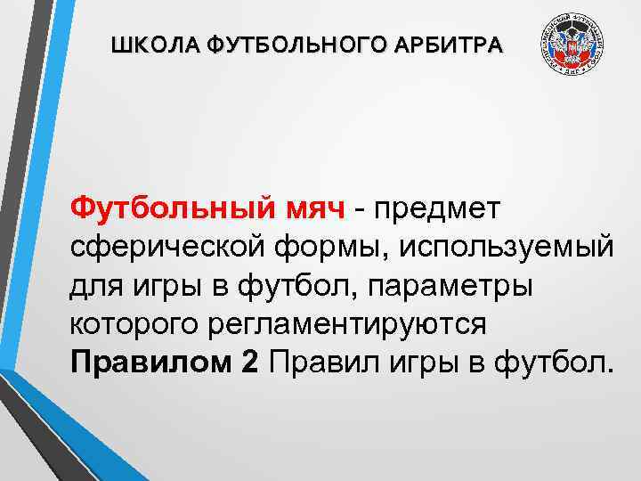 ШКОЛА ФУТБОЛЬНОГО АРБИТРА Футбольный мяч - предмет сферической формы, используемый для игры в футбол,