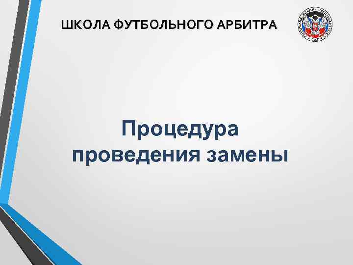 ШКОЛА ФУТБОЛЬНОГО АРБИТРА Процедура проведения замены 