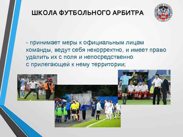 ШКОЛА ФУТБОЛЬНОГО АРБИТРА - принимает меры к официальным лицам команды, ведут себя некорректно, и
