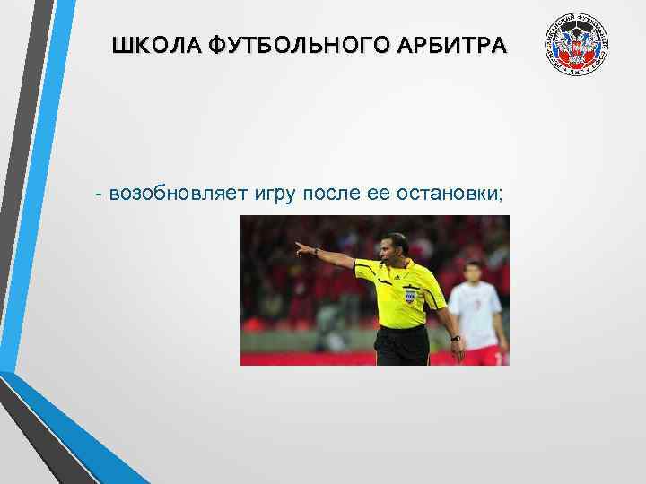 ШКОЛА ФУТБОЛЬНОГО АРБИТРА - возобновляет игру после ее остановки; 