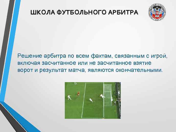 ШКОЛА ФУТБОЛЬНОГО АРБИТРА Решение арбитра по всем фактам, связанным с игрой, включая засчитанное или