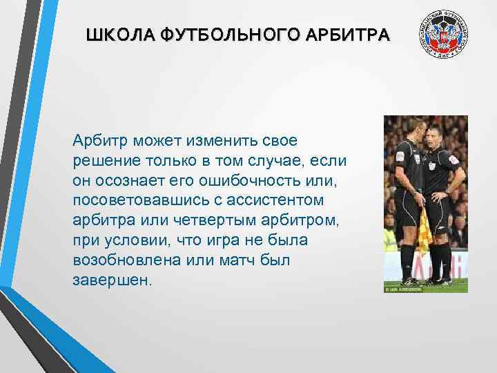 ШКОЛА ФУТБОЛЬНОГО АРБИТРА Арбитр может изменить свое решение только в том случае, если он