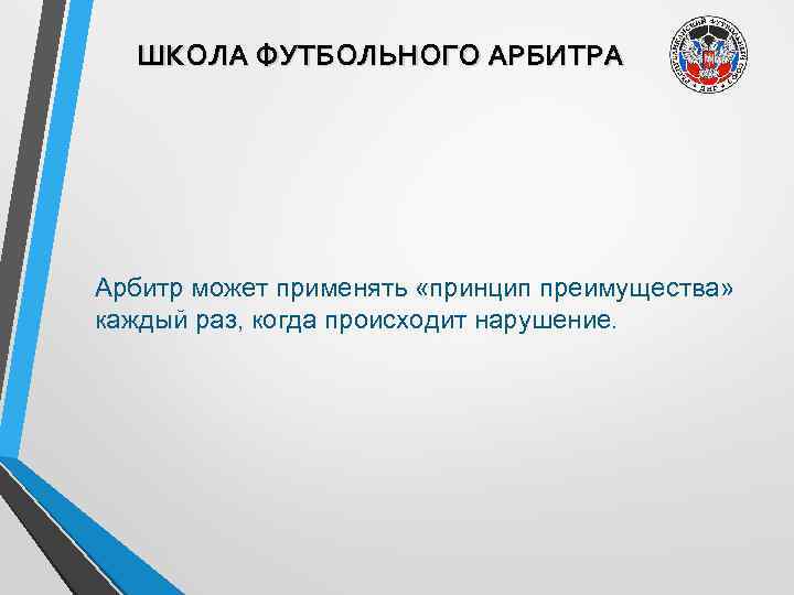 ШКОЛА ФУТБОЛЬНОГО АРБИТРА Арбитр может применять «принцип преимущества» каждый раз, когда происходит нарушение. 