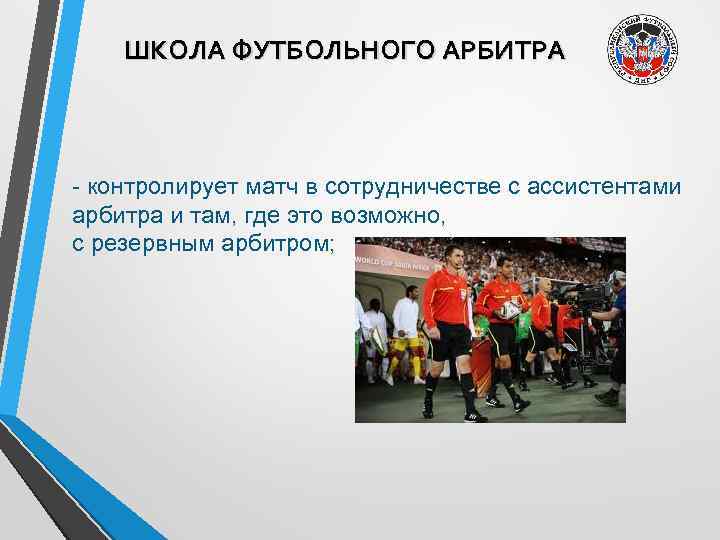 ШКОЛА ФУТБОЛЬНОГО АРБИТРА - контролирует матч в сотрудничестве с ассистентами арбитра и там, где