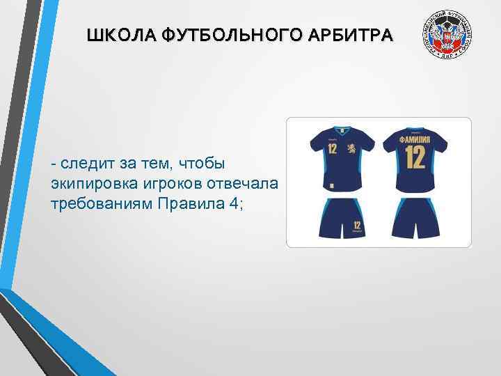 ШКОЛА ФУТБОЛЬНОГО АРБИТРА - следит за тем, чтобы экипировка игроков отвечала требованиям Правила 4;