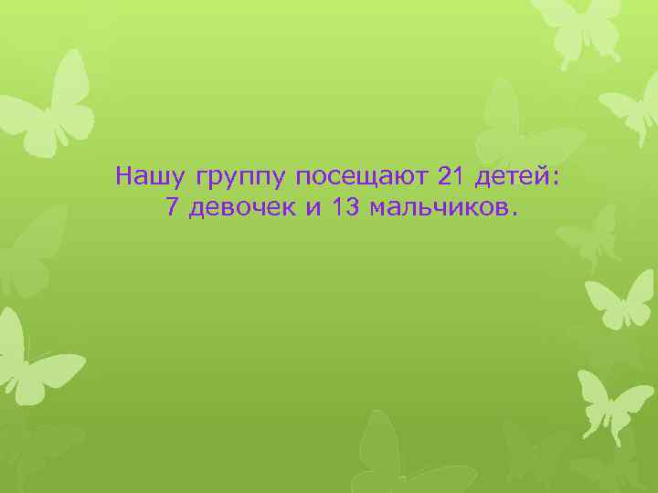 Нашу группу посещают 21 детей: 7 девочек и 13 мальчиков. 