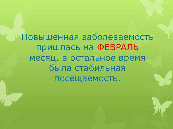 Повышенная заболеваемость пришлась на ФЕВРАЛЬ месяц, в остальное время была стабильная посещаемость. 