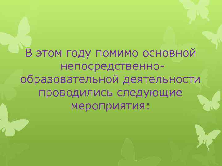 В этом году помимо основной непосредственно- образовательной деятельности проводились следующие мероприятия: 