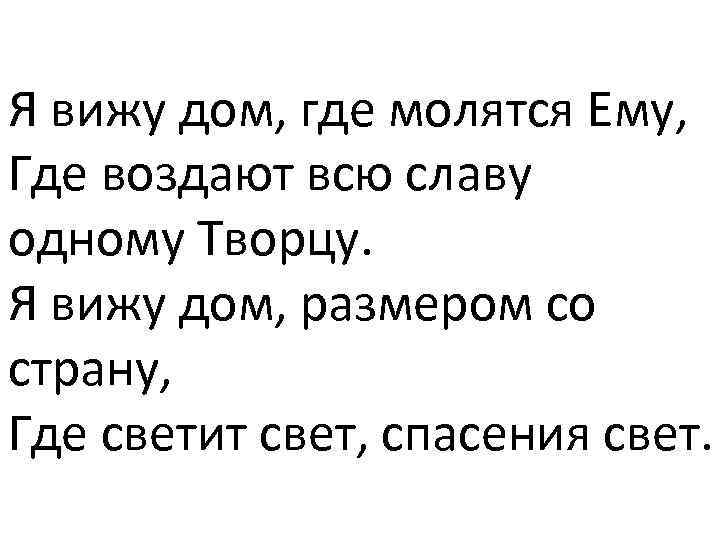 Я вижу дом, где молятся Ему, Где воздают всю славу одному Творцу. Я вижу