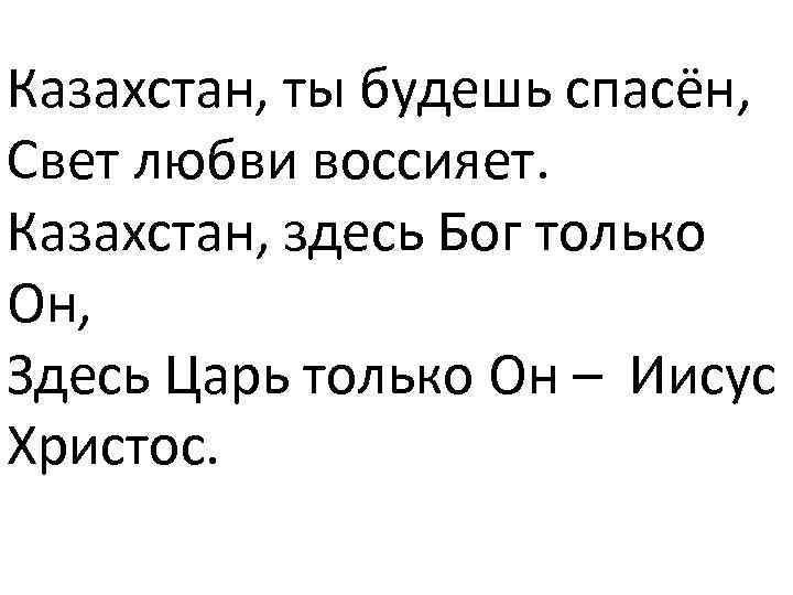 Казахстан, ты будешь спасён, Свет любви воссияет. Казахстан, здесь Бог только Он, Здесь Царь