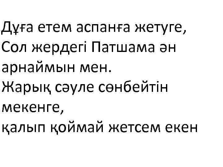 Дұға етем аспанға жетуге, Сол жердегі Патшама ән арнаймын мен. Жарық сәуле сөнбейтін мекенге,