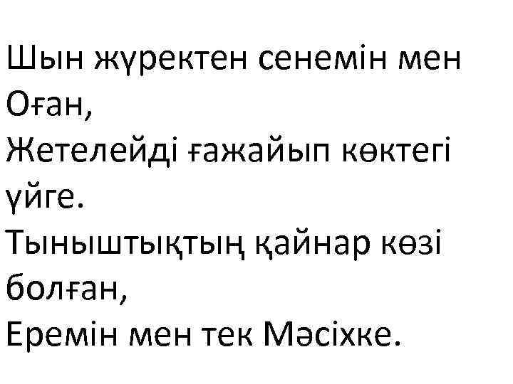 Шын жүректен сенемін мен Оған, Жетелейді ғажайып көктегі үйге. Тыныштықтың қайнар көзі болған, Еремін