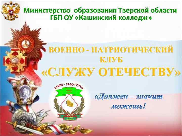 Министерство образования Тверской области ГБП ОУ «Кашинский колледж» ВОЕННО - ПАТРИОТИЧЕСКИЙ КЛУБ «СЛУЖУ ОТЕЧЕСТВУ»