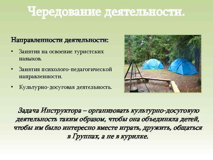 Чередование деятельности. Направленности деятельности: • Занятия на освоение туристских навыков. • Занятия психолого-педагогической направленности.