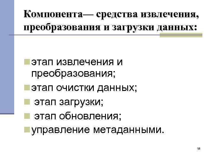 Компонента— средства извлечения, преобразования и загрузки данных: этап извлечения и преобразования; этап очистки данных;