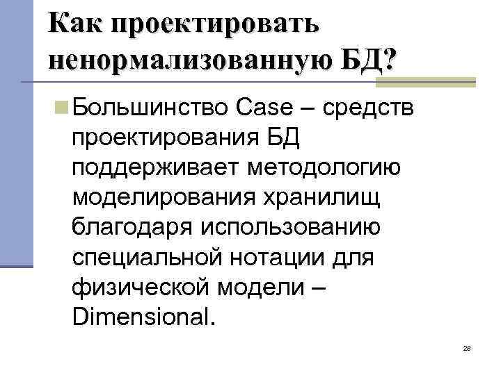 Как проектировать ненормализованную БД? Большинство Case – средств проектирования БД поддерживает методологию моделирования хранилищ