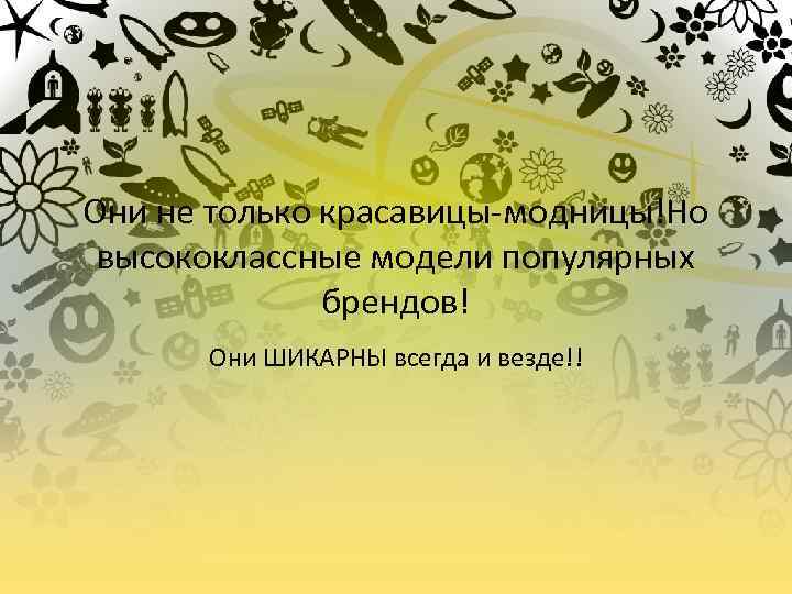 Они не только красавицы-модницы!Но высококлассные модели популярных брендов! Они ШИКАРНЫ всегда и везде!! 