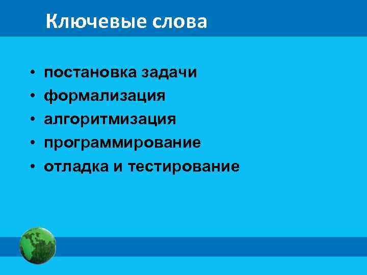 Ключевые слова • • • постановка задачи формализация алгоритмизация программирование отладка и тестирование 