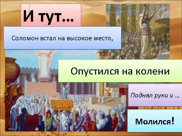 И тут… Соломон встал на высокое место, Опустился на колени Поднял руки и …