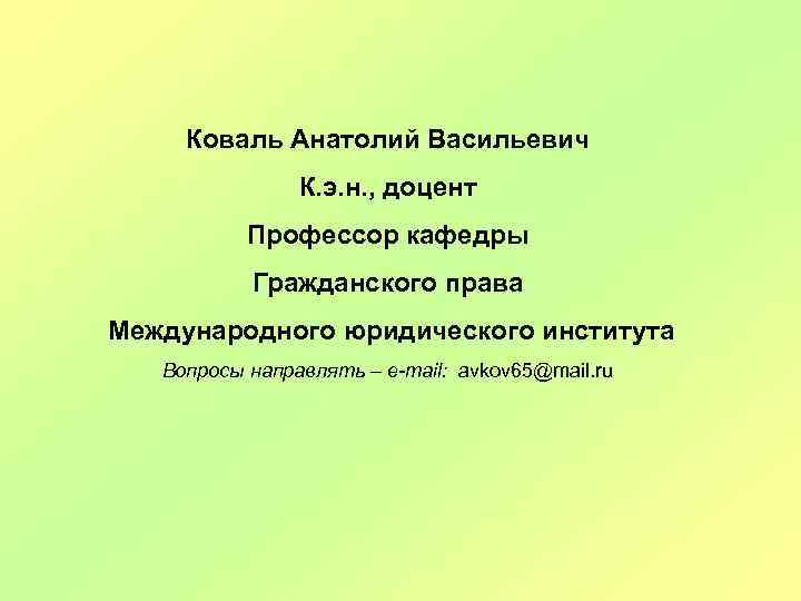 Коваль Анатолий Васильевич К. э. н. , доцент Профессор кафедры Гражданского права Международного юридического