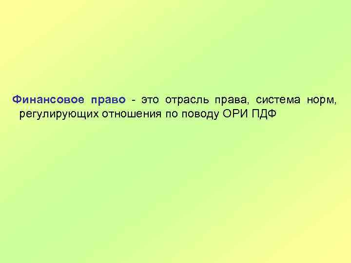 Финансовое право - это отрасль права, система норм, регулирующих отношения по поводу ОРИ ПДФ