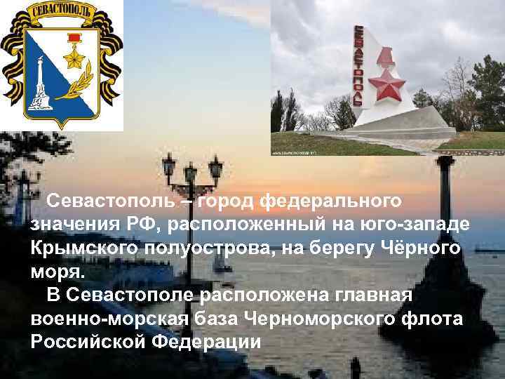 Севастополь – город федерального значения РФ, расположенный на юго-западе Крымского полуострова, на берегу Чёрного