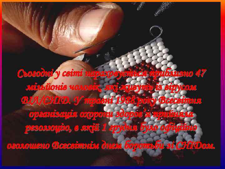 Сьогодні у світі нараховується приблизно 47 мільйонів чоловік, які живуть із вірусом ВІЛ/СНІД. У