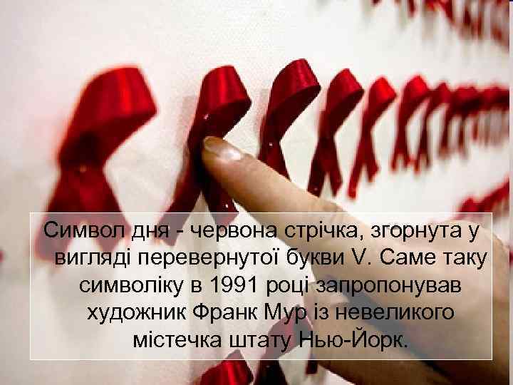Символ дня - червона стрічка, згорнута у вигляді перевернутої букви V. Саме таку символіку