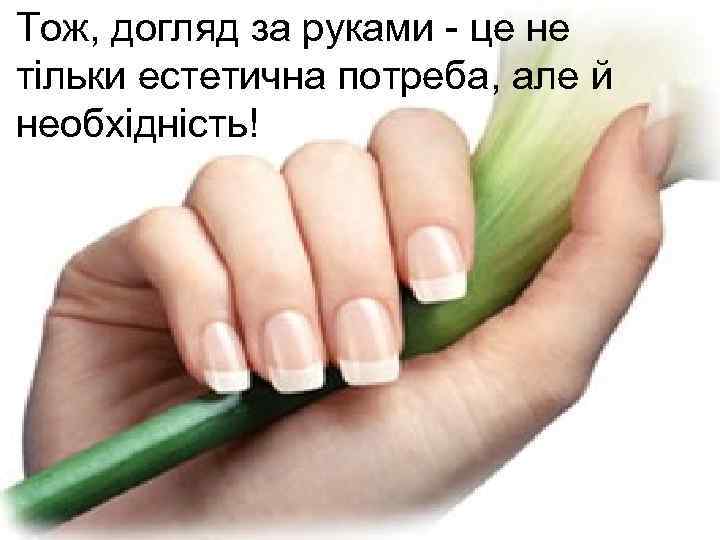 Тож, догляд за руками - це не тільки естетична потреба, але й необхідність! 
