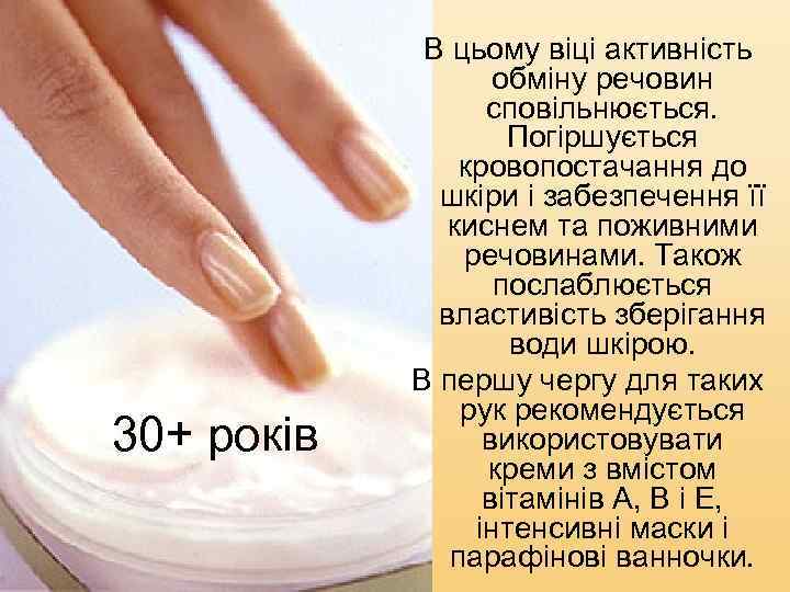 30+ років В цьому віці активність обміну речовин сповільнюється. Погіршується кровопостачання до шкіри і
