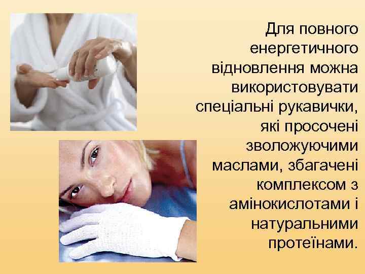 Для повного енергетичного відновлення можна використовувати спеціальні рукавички, які просочені зволожуючими маслами, збагачені комплексом